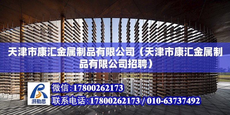 天津市康匯金屬制品有限公司（天津市康匯金屬制品有限公司招聘） 全國鋼結(jié)構(gòu)廠