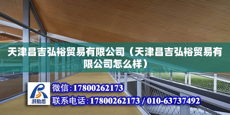 天津昌吉弘裕貿(mào)易有限公司（天津昌吉弘裕貿(mào)易有限公司怎么樣）