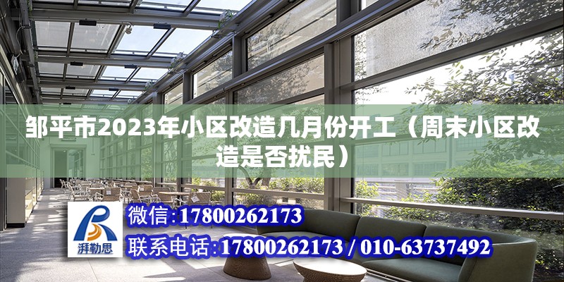 鄒平市2023年小區(qū)改造幾月份開工（周末小區(qū)改造是否擾民）