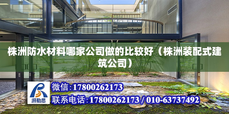 株洲防水材料哪家公司做的比較好（株洲裝配式建筑公司）