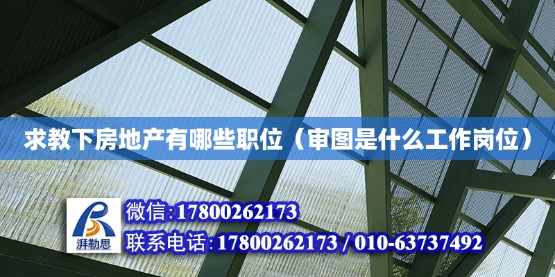 求教下房地產(chǎn)有哪些職位（審圖是什么工作崗位） 北京加固設(shè)計(jì)