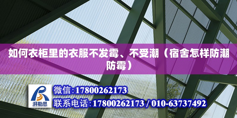 如何衣柜里的衣服不發(fā)霉、不受潮（宿舍怎樣防潮防霉） 北京加固設(shè)計