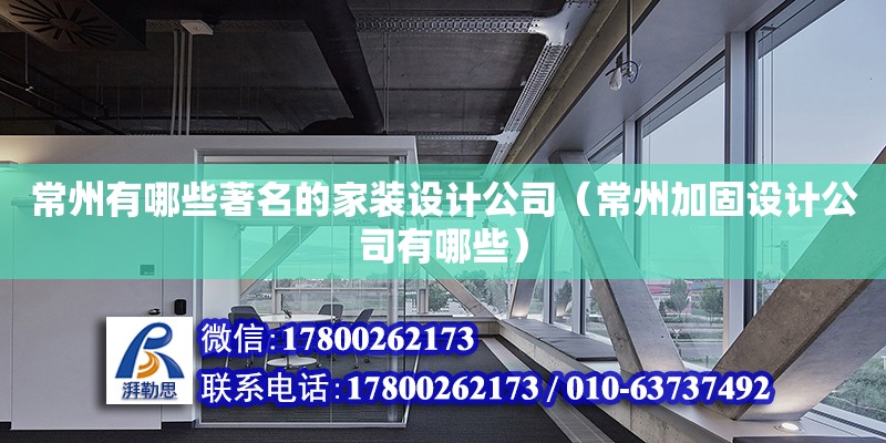 常州有哪些著名的家裝設(shè)計(jì)公司（常州加固設(shè)計(jì)公司有哪些）