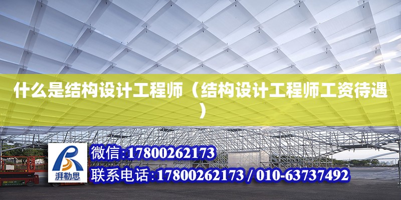 什么是結(jié)構(gòu)設(shè)計(jì)工程師（結(jié)構(gòu)設(shè)計(jì)工程師工資待遇） 北京加固設(shè)計(jì)