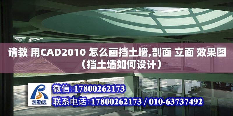 請教 用CAD2010 怎么畫擋土墻,剖面 立面 效果圖（擋土墻如何設(shè)計）