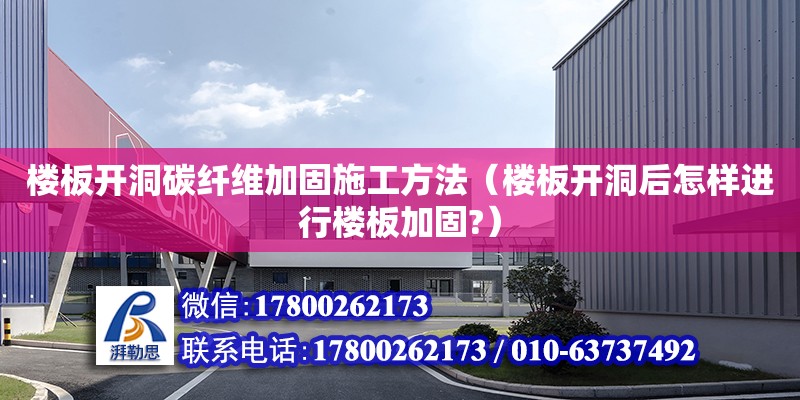 樓板開洞碳纖維加固施工方法（樓板開洞后怎樣進行樓板加固?）