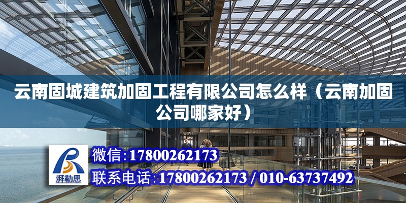 云南固城建筑加固工程有限公司怎么樣（云南加固公司哪家好） 北京網(wǎng)架設(shè)計