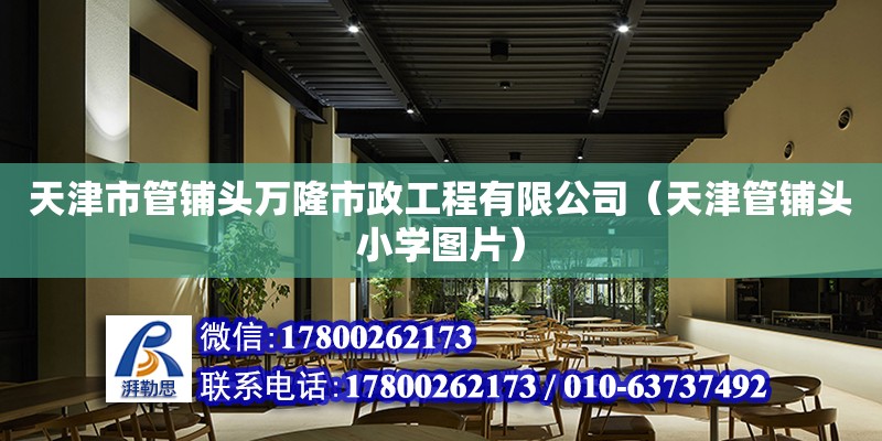 天津市管鋪頭萬隆市政工程有限公司（天津管鋪頭小學(xué)圖片）