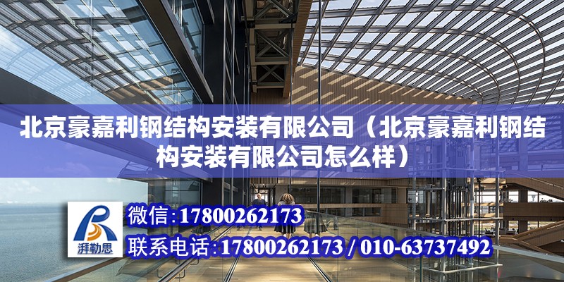 北京豪嘉利鋼結(jié)構(gòu)安裝有限公司（北京豪嘉利鋼結(jié)構(gòu)安裝有限公司怎么樣） 全國(guó)鋼結(jié)構(gòu)廠