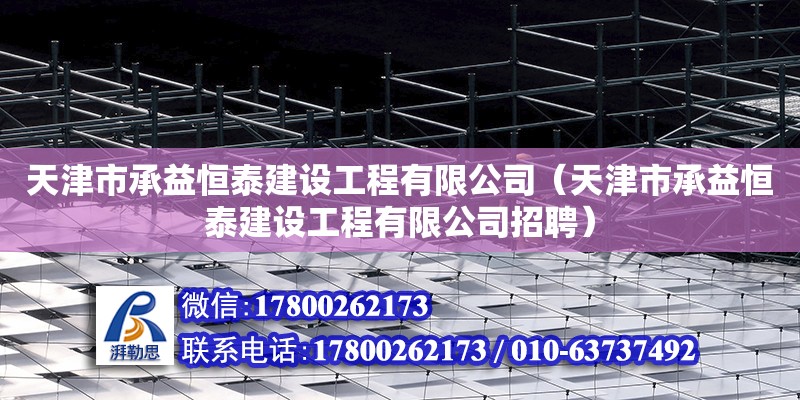 天津市承益恒泰建設(shè)工程有限公司（天津市承益恒泰建設(shè)工程有限公司招聘） 全國鋼結(jié)構(gòu)廠