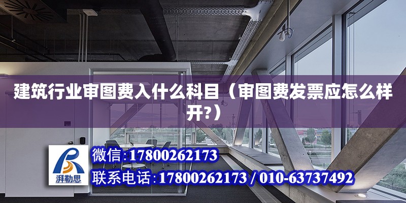 建筑行業(yè)審圖費入什么科目（審圖費發(fā)票應怎么樣開?）