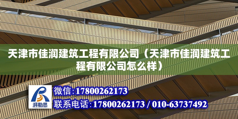 天津市佳潤(rùn)建筑工程有限公司（天津市佳潤(rùn)建筑工程有限公司怎么樣） 全國(guó)鋼結(jié)構(gòu)廠