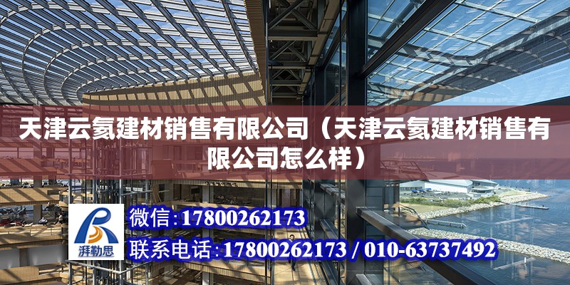 天津云氦建材銷售有限公司（天津云氦建材銷售有限公司怎么樣） 全國(guó)鋼結(jié)構(gòu)廠