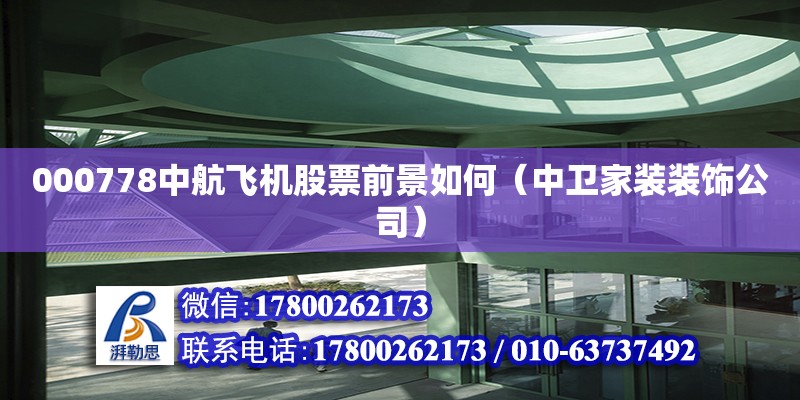 000778中航飛機股票前景如何（中衛(wèi)家裝裝飾公司）