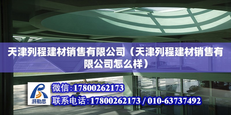 天津列程建材銷售有限公司（天津列程建材銷售有限公司怎么樣） 全國鋼結(jié)構(gòu)廠