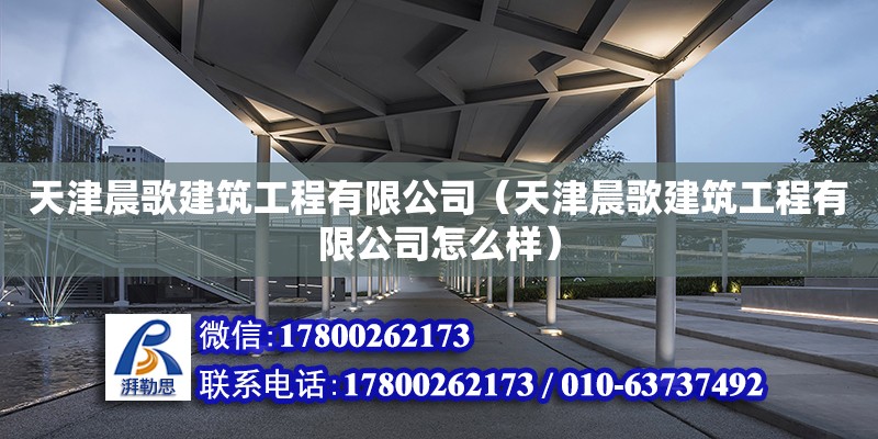 天津晨歌建筑工程有限公司（天津晨歌建筑工程有限公司怎么樣） 全國(guó)鋼結(jié)構(gòu)廠