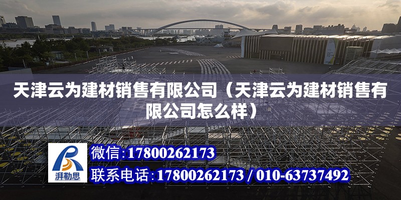 天津云為建材銷售有限公司（天津云為建材銷售有限公司怎么樣） 全國鋼結構廠