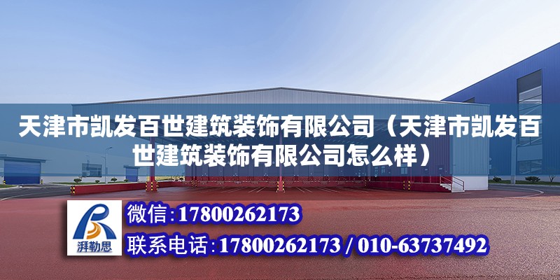 天津市凱發(fā)百世建筑裝飾有限公司（天津市凱發(fā)百世建筑裝飾有限公司怎么樣）