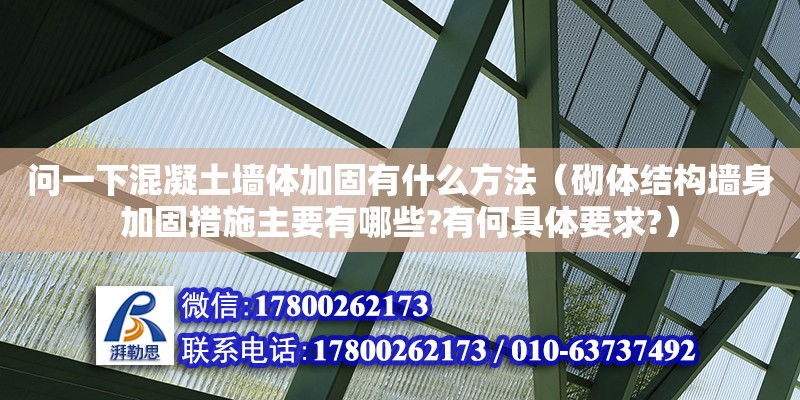 問一下混凝土墻體加固有什么方法（砌體結(jié)構(gòu)墻身加固措施主要有哪些?有何具體要求?） 北京加固設(shè)計(jì)