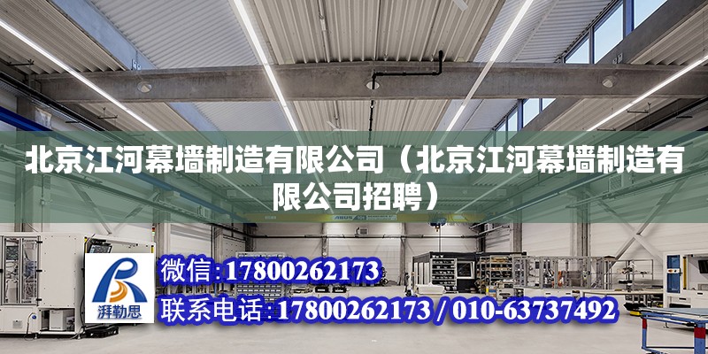 北京江河幕墻制造有限公司（北京江河幕墻制造有限公司招聘） 全國鋼結構廠