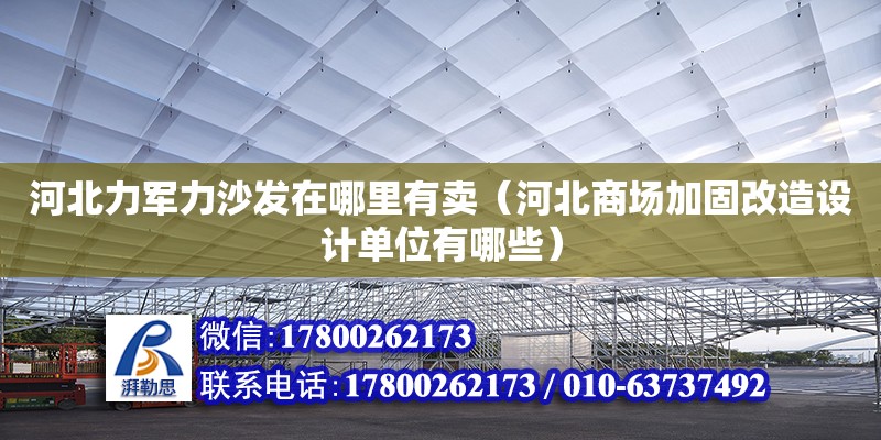 河北力軍力沙發(fā)在哪里有賣（河北商場加固改造設(shè)計(jì)單位有哪些）