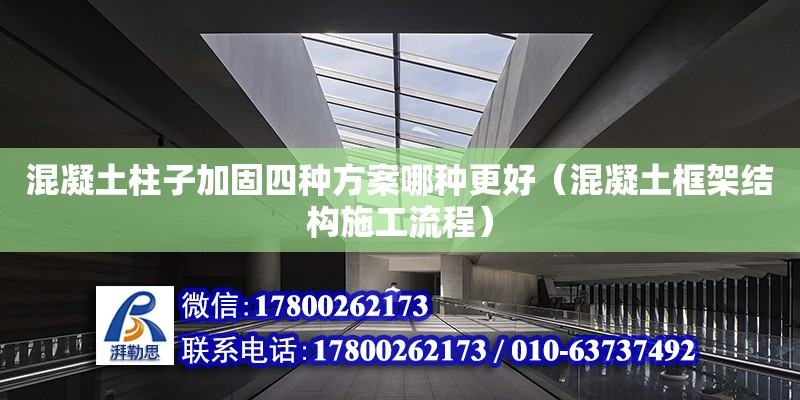 混凝土柱子加固四種方案哪種更好（混凝土框架結(jié)構(gòu)施工流程）