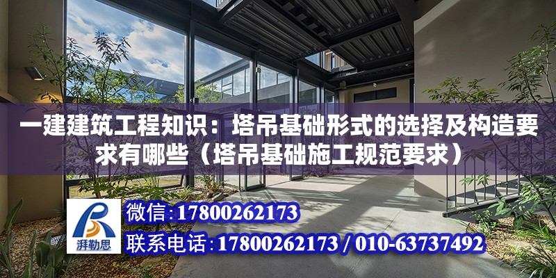 一建建筑工程知識：塔吊基礎(chǔ)形式的選擇及構(gòu)造要求有哪些（塔吊基礎(chǔ)施工規(guī)范要求）