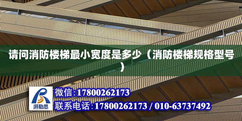 請(qǐng)問(wèn)消防樓梯最小寬度是多少（消防樓梯規(guī)格型號(hào)）