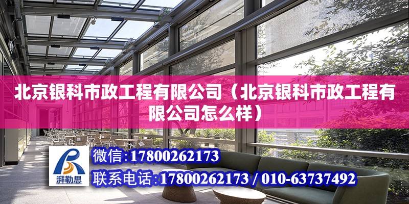 北京銀科市政工程有限公司（北京銀科市政工程有限公司怎么樣）