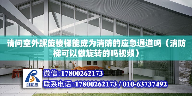 請問室外螺旋樓梯能成為消防的應(yīng)急通道嗎（消防梯可以做旋轉(zhuǎn)的嗎視頻） 北京加固設(shè)計