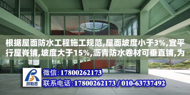 根據(jù)屋面防水工程施工規(guī)范,屋面坡度小于3%,宜平行屋脊鋪,坡度大于15%,瀝青防水卷材可垂直鋪,為什么（屋面防水設(shè)計規(guī)范2012）