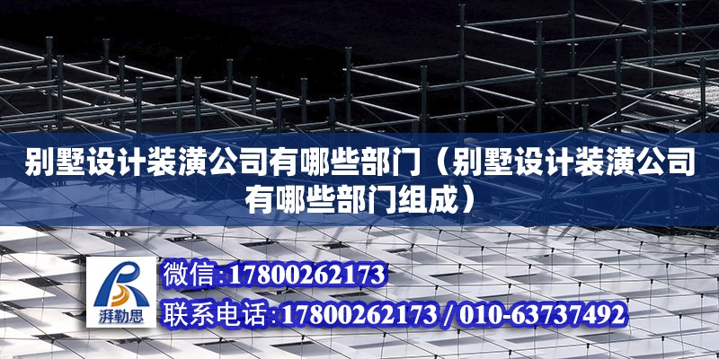 別墅設(shè)計裝潢公司有哪些部門（別墅設(shè)計裝潢公司有哪些部門組成）