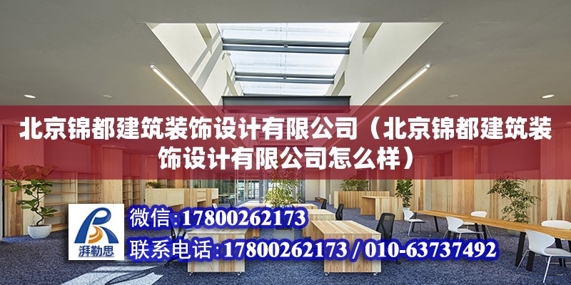 北京錦都建筑裝飾設(shè)計(jì)有限公司（北京錦都建筑裝飾設(shè)計(jì)有限公司怎么樣） 全國(guó)鋼結(jié)構(gòu)廠