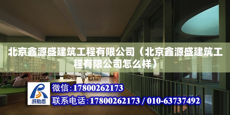 北京鑫源盛建筑工程有限公司（北京鑫源盛建筑工程有限公司怎么樣）