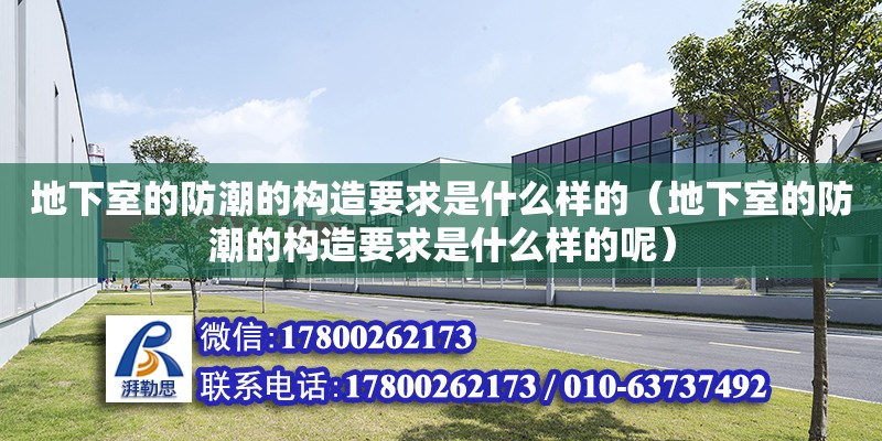 地下室的防潮的構造要求是什么樣的（地下室的防潮的構造要求是什么樣的呢） 鋼結構網架設計