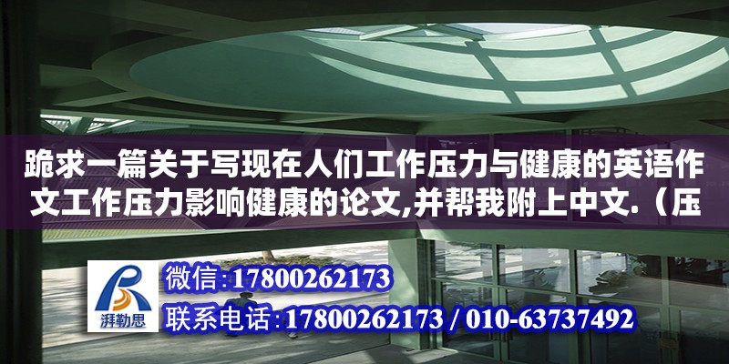 跪求一篇關(guān)于寫現(xiàn)在人們工作壓力與健康的英語作文工作壓力影響健康的論文,并幫我附上中文.（壓力容器畢業(yè)論文課題介紹）