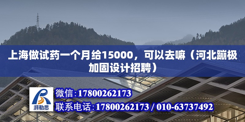 上海做試藥一個月給15000，可以去嘛（河北蹦極加固設計招聘）