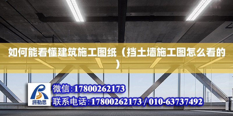 如何能看懂建筑施工圖紙（擋土墻施工圖怎么看的）