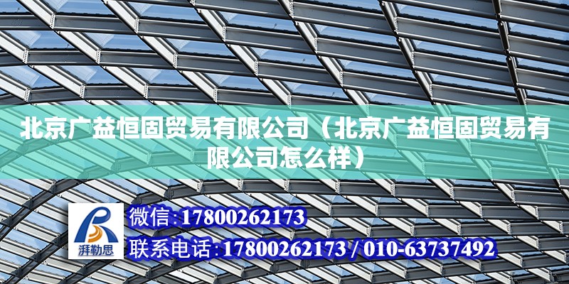 北京廣益恒固貿(mào)易有限公司（北京廣益恒固貿(mào)易有限公司怎么樣） 結(jié)構(gòu)電力行業(yè)施工