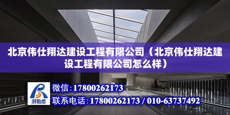 北京偉仕翔達建設工程有限公司（北京偉仕翔達建設工程有限公司怎么樣）