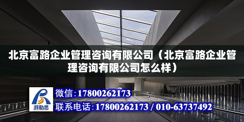 北京富路企業(yè)管理咨詢有限公司（北京富路企業(yè)管理咨詢有限公司怎么樣） 全國(guó)鋼結(jié)構(gòu)廠