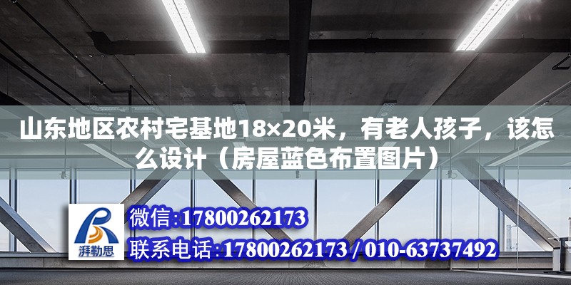 山東地區(qū)農(nóng)村宅基地18×20米，有老人孩子，該怎么設(shè)計（房屋藍(lán)色布置圖片） 北京加固設(shè)計