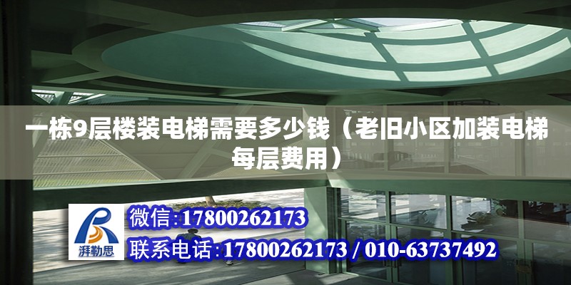 一棟9層樓裝電梯需要多少錢（老舊小區(qū)加裝電梯每層費用）