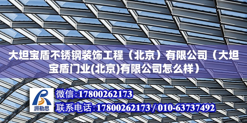 大坦寶盾不銹鋼裝飾工程（北京）有限公司（大坦寶盾門業(yè)(北京)有限公司怎么樣）