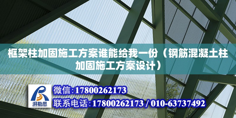 框架柱加固施工方案誰能給我一份（鋼筋混凝土柱加固施工方案設(shè)計）