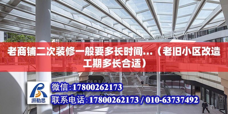 老商鋪二次裝修一般要多長時間…（老舊小區(qū)改造工期多長合適）