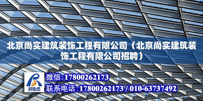 北京尚實建筑裝飾工程有限公司（北京尚實建筑裝飾工程有限公司招聘）