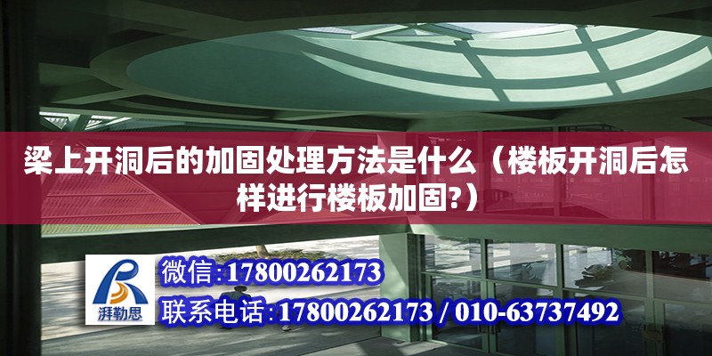 梁上開洞后的加固處理方法是什么（樓板開洞后怎樣進行樓板加固?）