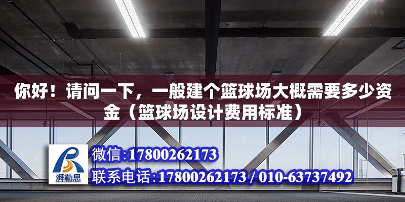 你好！請(qǐng)問(wèn)一下，一般建個(gè)籃球場(chǎng)大概需要多少資金（籃球場(chǎng)設(shè)計(jì)費(fèi)用標(biāo)準(zhǔn)）