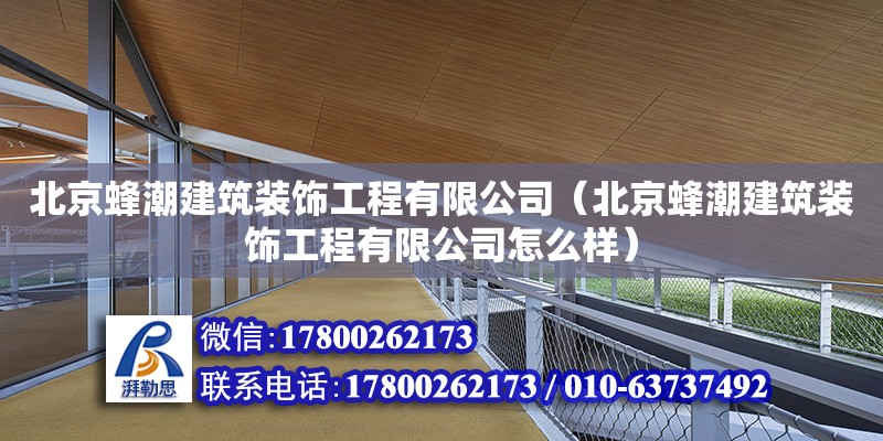 北京蜂潮建筑裝飾工程有限公司（北京蜂潮建筑裝飾工程有限公司怎么樣） 全國(guó)鋼結(jié)構(gòu)廠